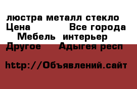 люстра металл стекло › Цена ­ 1 000 - Все города Мебель, интерьер » Другое   . Адыгея респ.